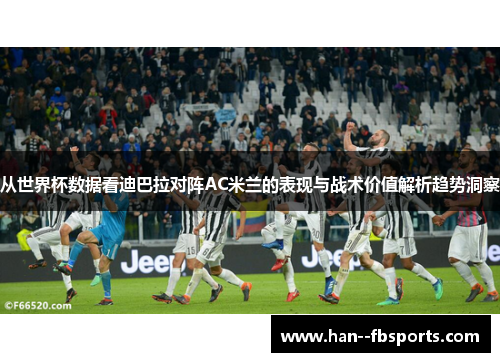 从世界杯数据看迪巴拉对阵AC米兰的表现与战术价值解析趋势洞察