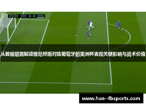 从数据层面解读维尼修斯对阵葡萄牙的美洲杯表现关键影响与战术价值