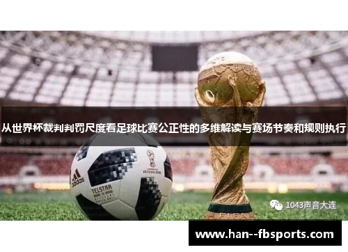 从世界杯裁判判罚尺度看足球比赛公正性的多维解读与赛场节奏和规则执行