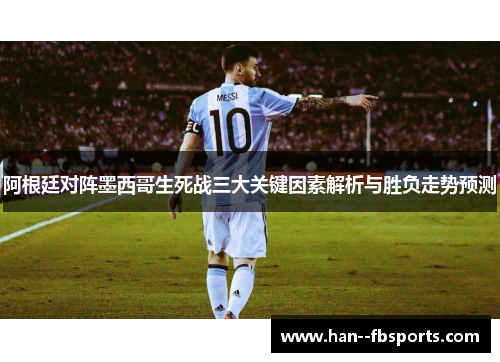阿根廷对阵墨西哥生死战三大关键因素解析与胜负走势预测