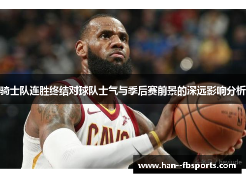 骑士队连胜终结对球队士气与季后赛前景的深远影响分析