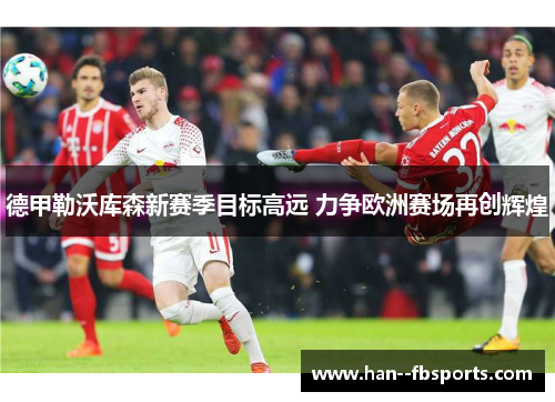 德甲勒沃库森新赛季目标高远 力争欧洲赛场再创辉煌 德甲勒沃库森新赛季目标高远 力争欧洲赛场再创辉煌