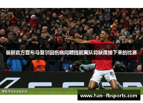 曼联官方宣布马夏尔因伤病问题提前离队将缺席接下来的比赛 曼联官方宣布马夏尔因伤病问题提前离队将缺席接下来的比赛