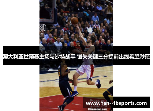 澳大利亚世预赛主场与沙特战平 错失关键三分提前出线希望渺茫