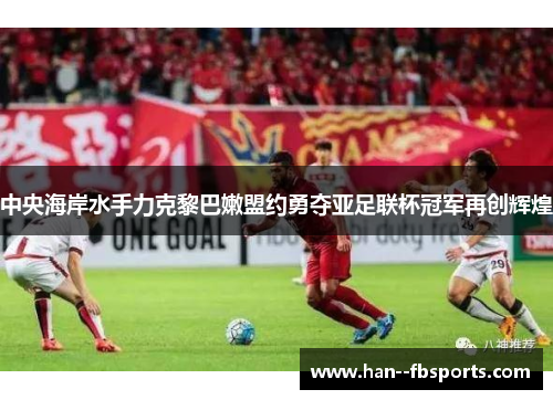 中央海岸水手力克黎巴嫩盟约勇夺亚足联杯冠军再创辉煌 中央海岸水手力克黎巴嫩盟约勇夺亚足联杯冠军再创辉煌