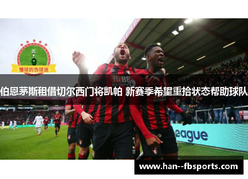 伯恩茅斯租借切尔西门将凯帕 新赛季希望重拾状态帮助球队