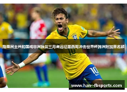 刚果民主共和国成非洲独苗三月底远征墨西哥冲击世界杯跨洲附加赛名额