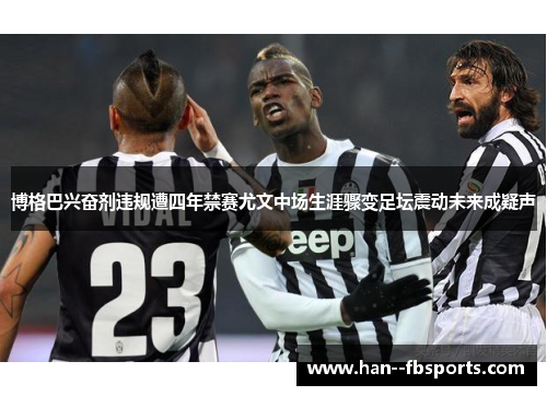 博格巴兴奋剂违规遭四年禁赛尤文中场生涯骤变足坛震动未来成疑声 博格巴兴奋剂违规遭四年禁赛尤文中场生涯骤变足坛震动未来成疑声