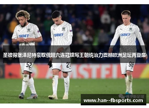 圣彼得堡泽尼特豪取俄超六连冠续写王朝统治力震撼欧洲足坛再登巅 圣彼得堡泽尼特豪取俄超六连冠续写王朝统治力震撼欧洲足坛再登巅