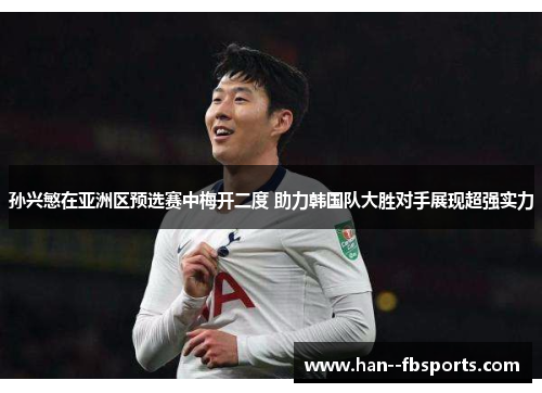 孙兴慜在亚洲区预选赛中梅开二度 助力韩国队大胜对手展现超强实力 孙兴慜在亚洲区预选赛中梅开二度 助力韩国队大胜对手展现超强实力