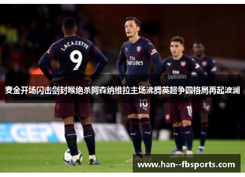 麦金开场闪击剑封喉绝杀阿森纳维拉主场沸腾英超争四格局再起波澜
