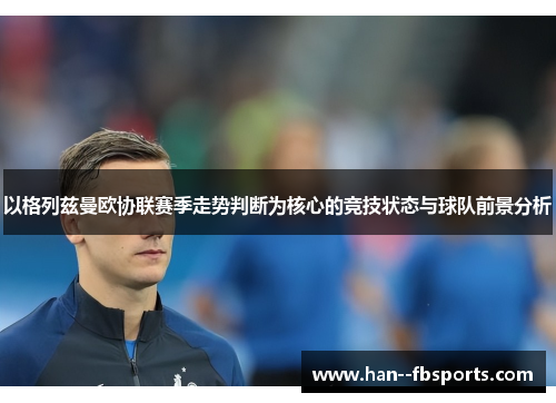 以格列兹曼欧协联赛季走势判断为核心的竞技状态与球队前景分析