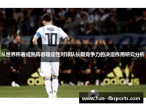 从世界杯看成熟阵容稳定性对球队长期竞争力的决定作用研究分析