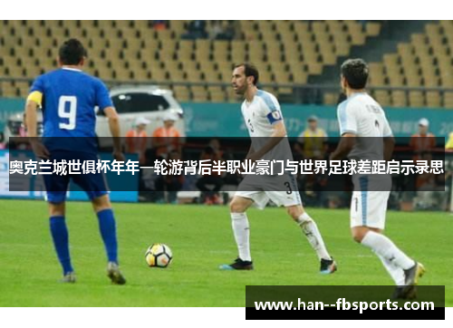 奥克兰城世俱杯年年一轮游背后半职业豪门与世界足球差距启示录思