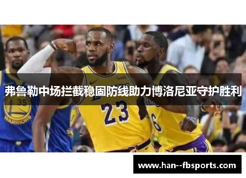 弗鲁勒中场拦截稳固防线助力博洛尼亚守护胜利